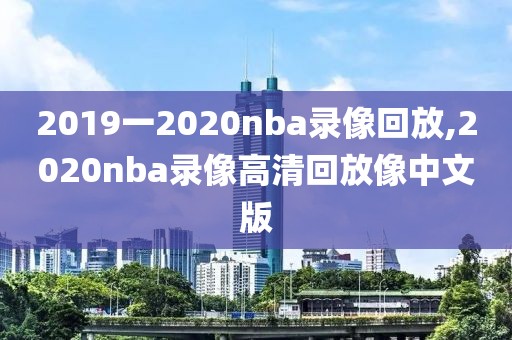 2019一2020nba录像回放,2020nba录像高清回放像中文版