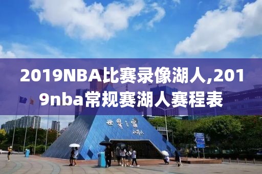 2019NBA比赛录像湖人,2019nba常规赛湖人赛程表