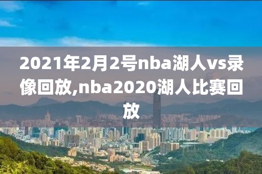 2021年2月2号nba湖人vs录像回放,nba2020湖人比赛回放