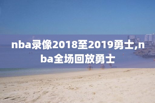 nba录像2018至2019勇士,nba全场回放勇士