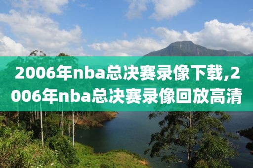 2006年nba总决赛录像下载,2006年nba总决赛录像回放高清