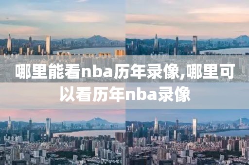 哪里能看nba历年录像,哪里可以看历年nba录像