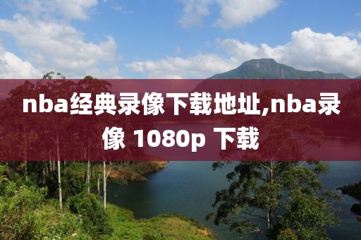 nba经典录像下载地址,nba录像 1080p 下载