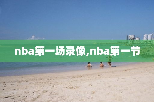 nba第一场录像,nba第一节