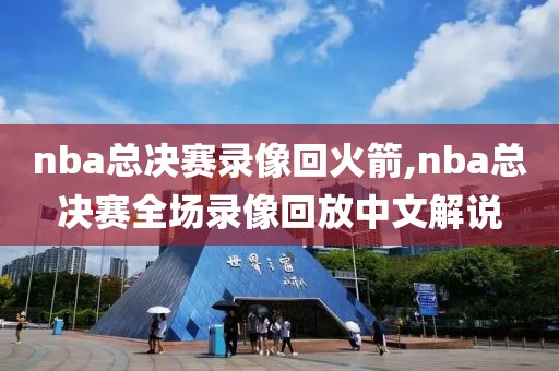 nba总决赛录像回火箭,nba总决赛全场录像回放中文解说