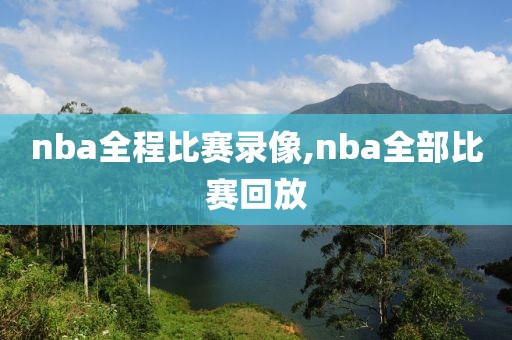 nba全程比赛录像,nba全部比赛回放