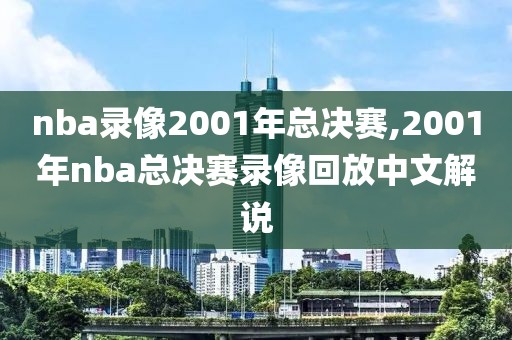 nba录像2001年总决赛,2001年nba总决赛录像回放中文解说