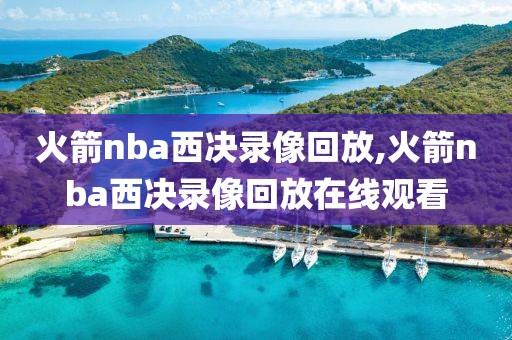 火箭nba西决录像回放,火箭nba西决录像回放在线观看