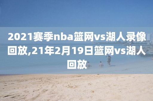 2021赛季nba篮网vs湖人录像回放,21年2月19日篮网vs湖人回放