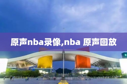 原声nba录像,nba 原声回放