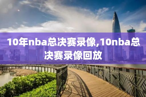 10年nba总决赛录像,10nba总决赛录像回放