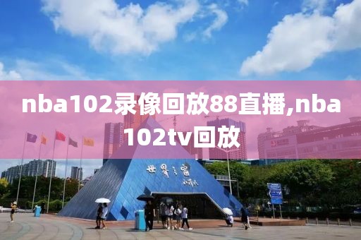 nba102录像回放88直播,nba102tv回放