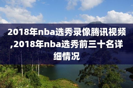 2018年nba选秀录像腾讯视频,2018年nba选秀前三十名详细情况