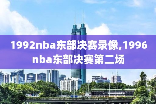 1992nba东部决赛录像,1996nba东部决赛第二场