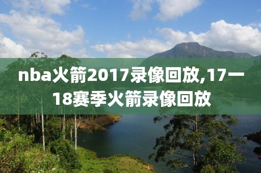 nba火箭2017录像回放,17一18赛季火箭录像回放