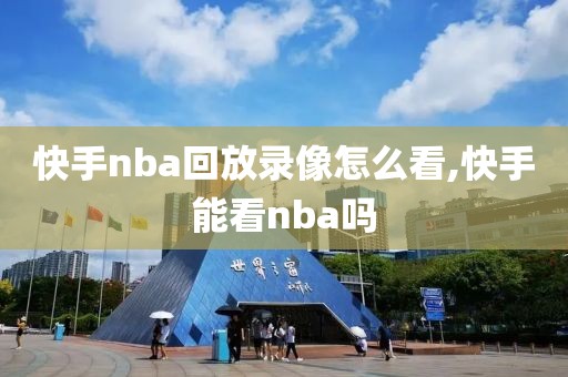 快手nba回放录像怎么看,快手能看nba吗