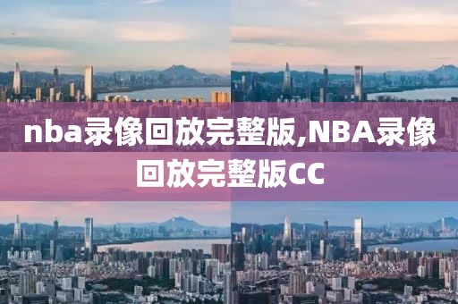 nba录像回放完整版,NBA录像回放完整版CC