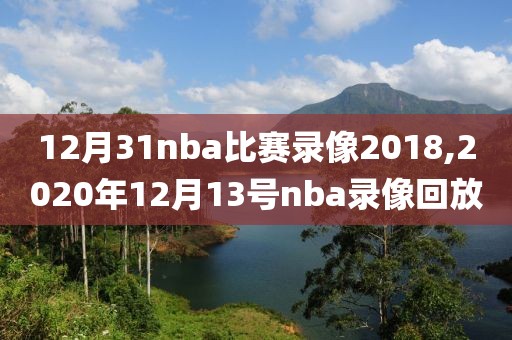 12月31nba比赛录像2018,2020年12月13号nba录像回放