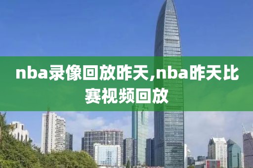 nba录像回放昨天,nba昨天比赛视频回放