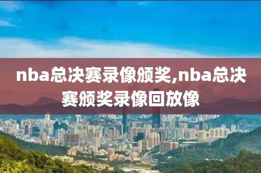 nba总决赛录像颁奖,nba总决赛颁奖录像回放像