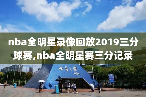 nba全明星录像回放2019三分球赛,nba全明星赛三分记录