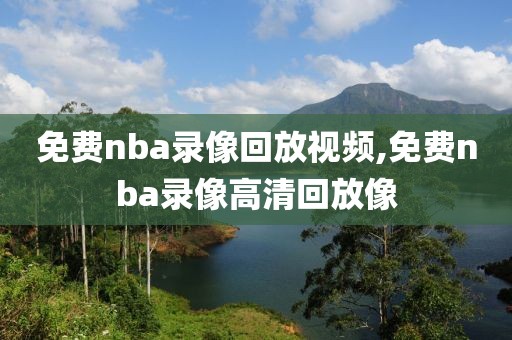 免费nba录像回放视频,免费nba录像高清回放像