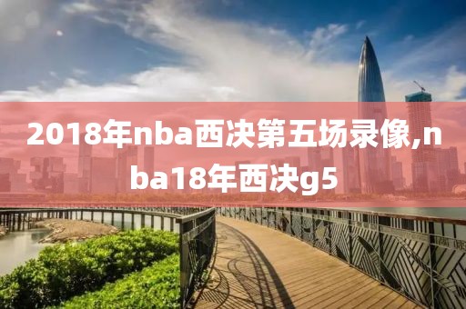 2018年nba西决第五场录像,nba18年西决g5