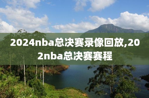 2024nba总决赛录像回放,202nba总决赛赛程