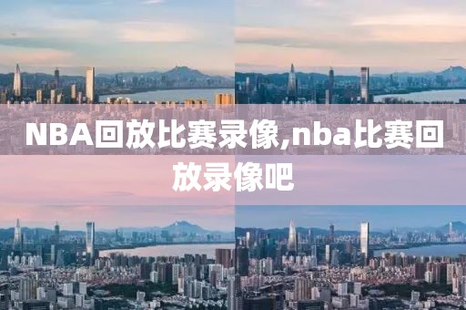 NBA回放比赛录像,nba比赛回放录像吧