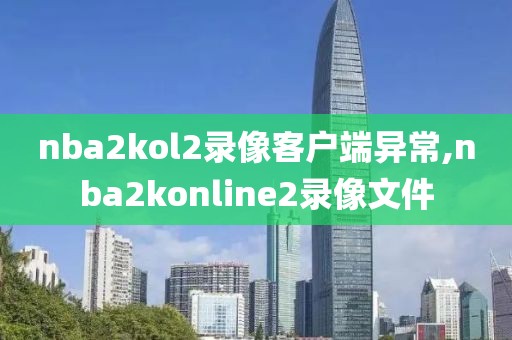 nba2kol2录像客户端异常,nba2konline2录像文件