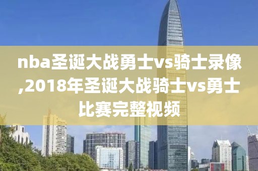 nba圣诞大战勇士vs骑士录像,2018年圣诞大战骑士vs勇士比赛完整视频