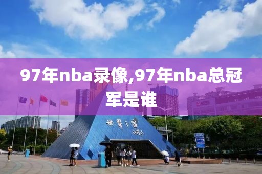 97年nba录像,97年nba总冠军是谁