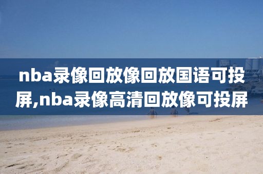 nba录像回放像回放国语可投屏,nba录像高清回放像可投屏