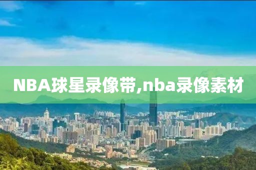 NBA球星录像带,nba录像素材