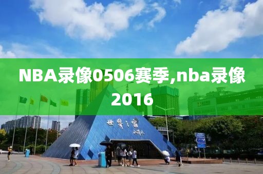 NBA录像0506赛季,nba录像2016