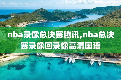 nba录像总决赛腾讯,nba总决赛录像回录像高清国语