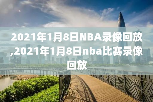 2021年1月8日NBA录像回放,2021年1月8日nba比赛录像回放