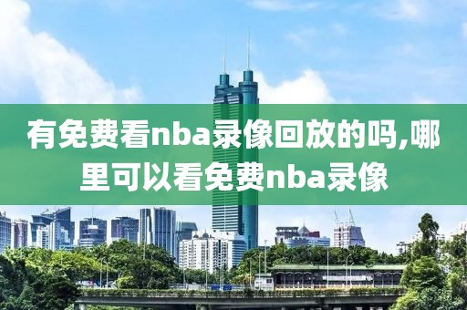 有免费看nba录像回放的吗,哪里可以看免费nba录像