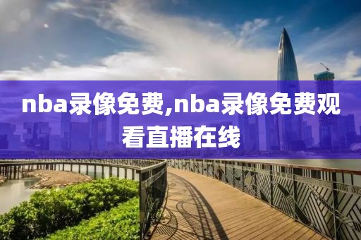 nba录像免费,nba录像免费观看直播在线