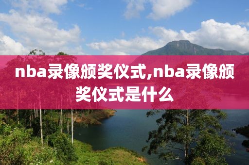 nba录像颁奖仪式,nba录像颁奖仪式是什么