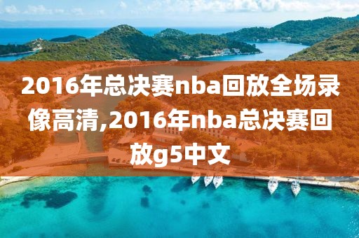 2016年总决赛nba回放全场录像高清,2016年nba总决赛回放g5中文