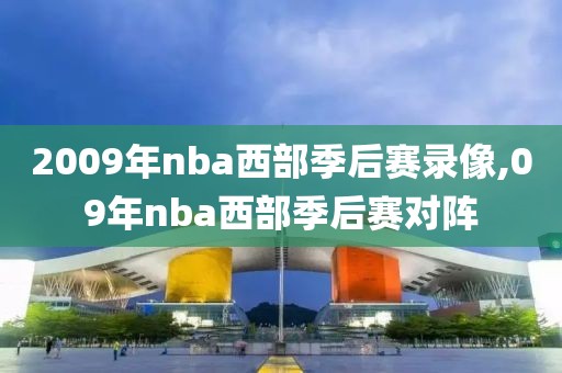 2009年nba西部季后赛录像,09年nba西部季后赛对阵