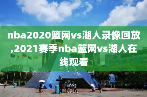 nba2020篮网vs湖人录像回放,2021赛季nba篮网vs湖人在线观看