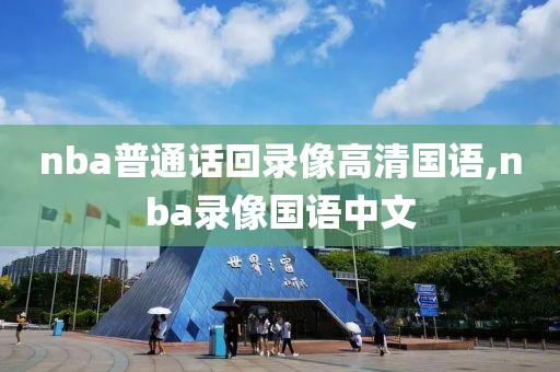 nba普通话回录像高清国语,nba录像国语中文