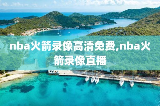 nba火箭录像高清免费,nba火箭录像直播