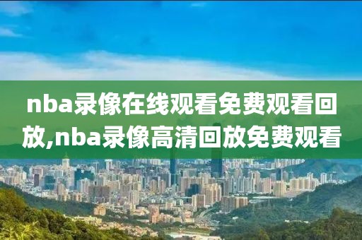 nba录像在线观看免费观看回放,nba录像高清回放免费观看