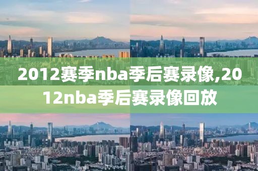 2012赛季nba季后赛录像,2012nba季后赛录像回放