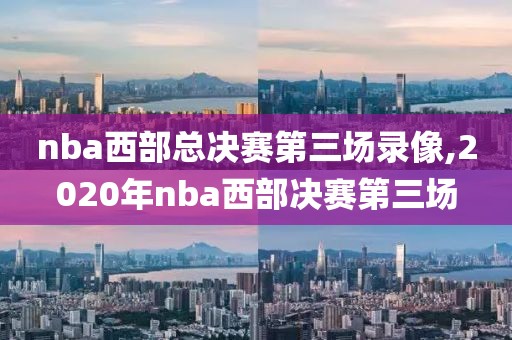 nba西部总决赛第三场录像,2020年nba西部决赛第三场