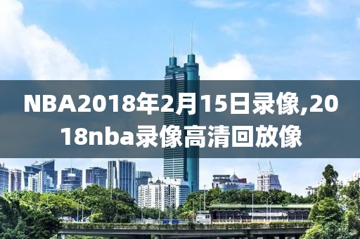 NBA2018年2月15日录像,2018nba录像高清回放像