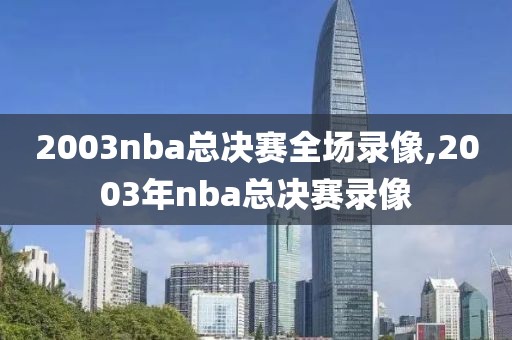 2003nba总决赛全场录像,2003年nba总决赛录像